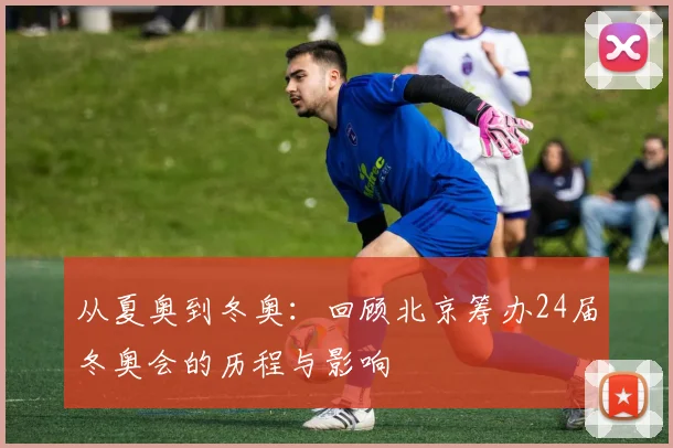 从夏奥到冬奥：回顾北京筹办24届冬奥会的历程与影响