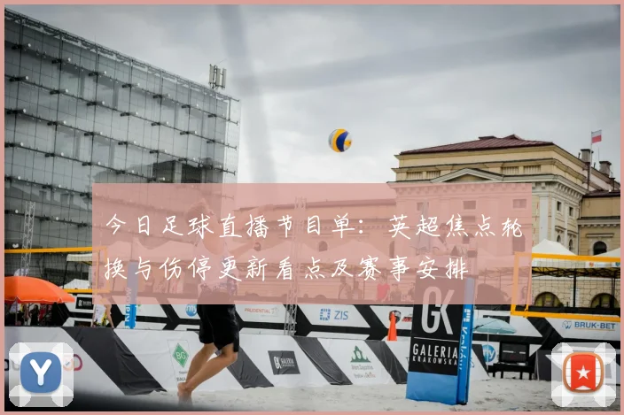 今日足球直播节目单：英超焦点轮换与伤停更新看点及赛事安排
