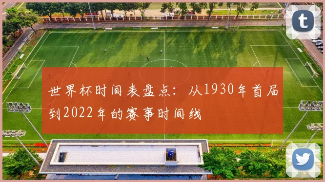 世界杯时间表盘点：从1930年首届到2022年的赛事时间线