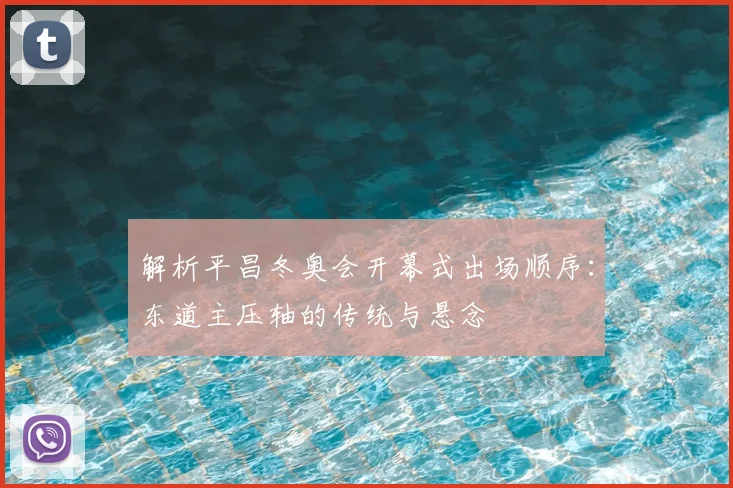 解析平昌冬奥会开幕式出场顺序：东道主压轴的传统与悬念