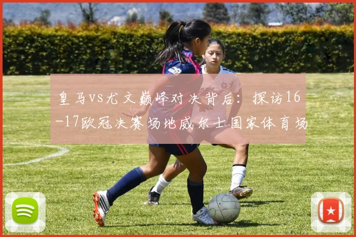 皇马vs尤文巅峰对决背后：探访16-17欧冠决赛场地威尔士国家体育场