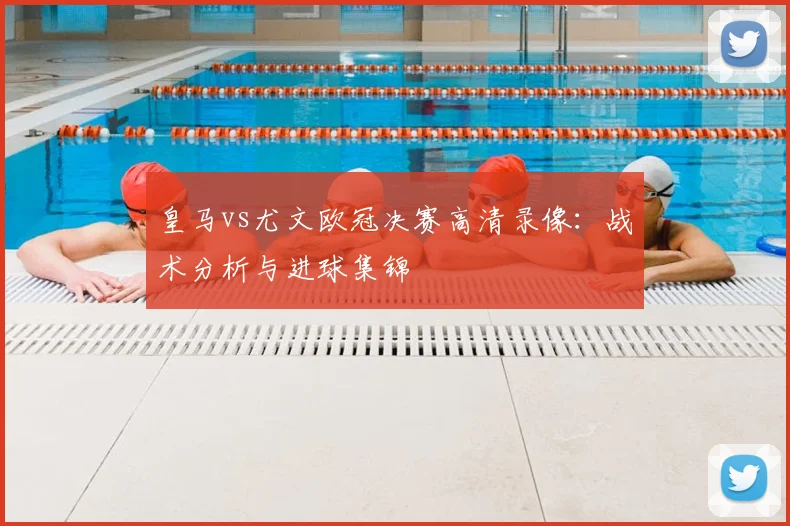 皇马vs尤文欧冠决赛高清录像:战术分析与进球集锦