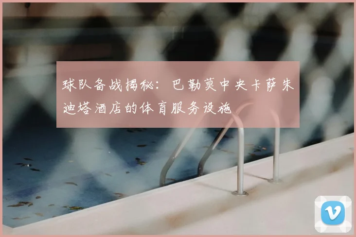 球队备战揭秘：巴勒莫中央卡萨朱迪塔酒店的体育服务设施