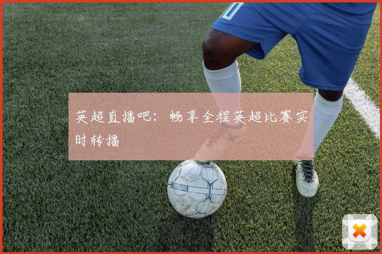 英超直播吧：畅享全程英超比赛实时转播