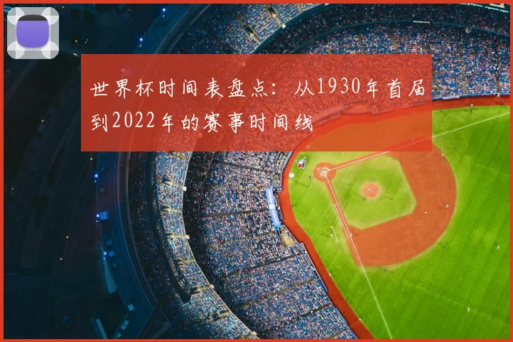 世界杯时间表盘点：从1930年首届到2022年的赛事时间线