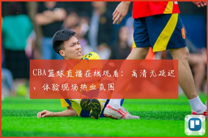 CBA篮球直播在线观看：高清无延迟，体验现场热血氛围