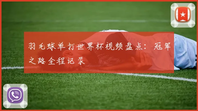 羽毛球单打世界杯视频盘点：冠军之路全程记录