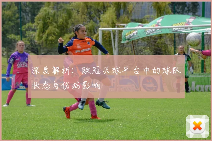 深度解析：欧冠买球平台中的球队状态与伤病影响