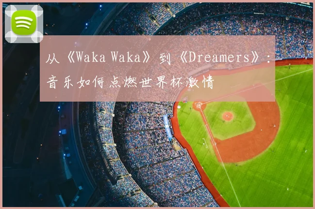 从《Waka Waka》到《Dreamers》：音乐如何点燃世界杯激情
