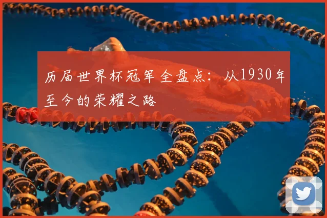 历届世界杯冠军全盘点:从1930年至今的荣耀之路