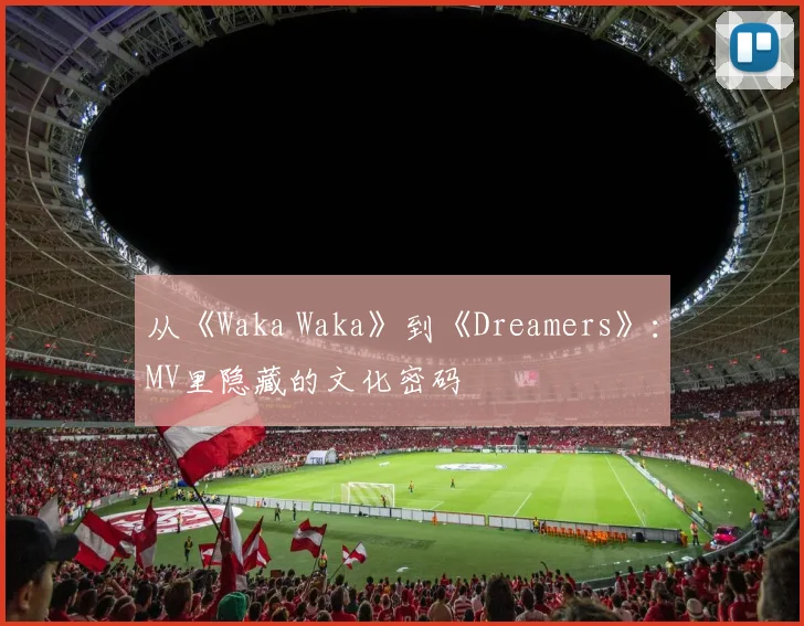 从《Waka Waka》到《Dreamers》：MV里隐藏的文化密码