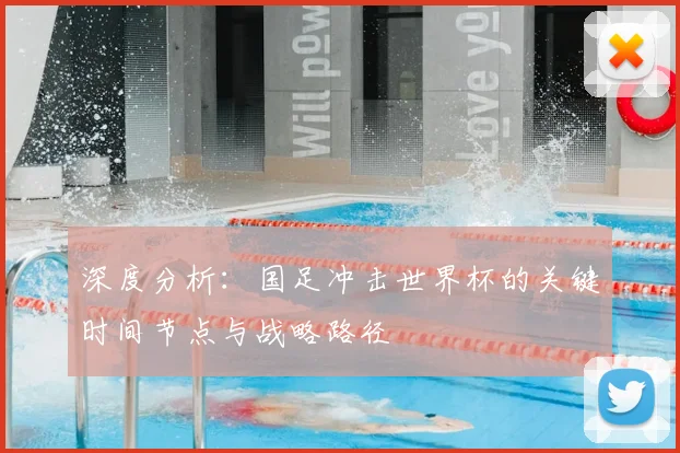 深度分析：国足冲击世界杯的关键时间节点与战略路径