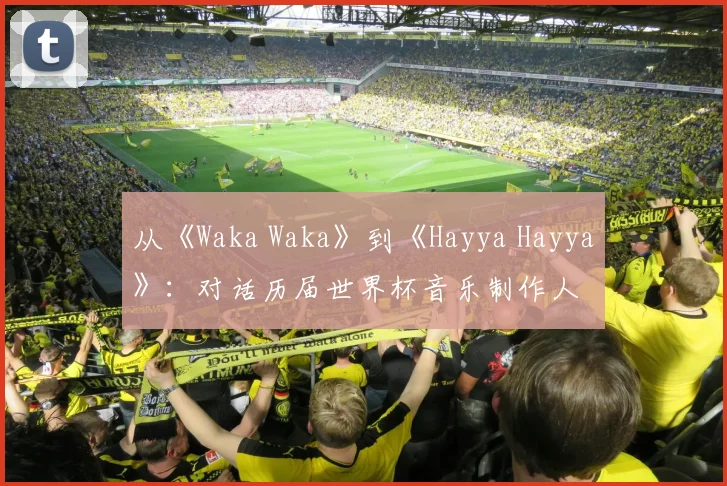 从《Waka Waka》到《Hayya Hayya》：对话历届世界杯音乐制作人