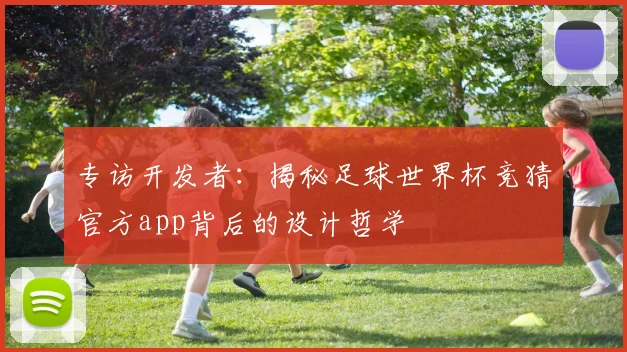 专访开发者：揭秘足球世界杯竞猜官方app背后的设计哲学