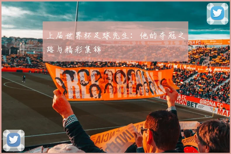 上届世界杯足球先生:他的夺冠之路与精彩集锦