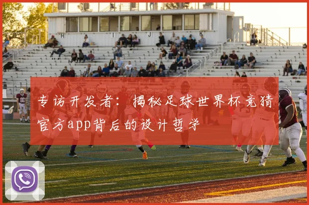 专访开发者：揭秘足球世界杯竞猜官方app背后的设计哲学
