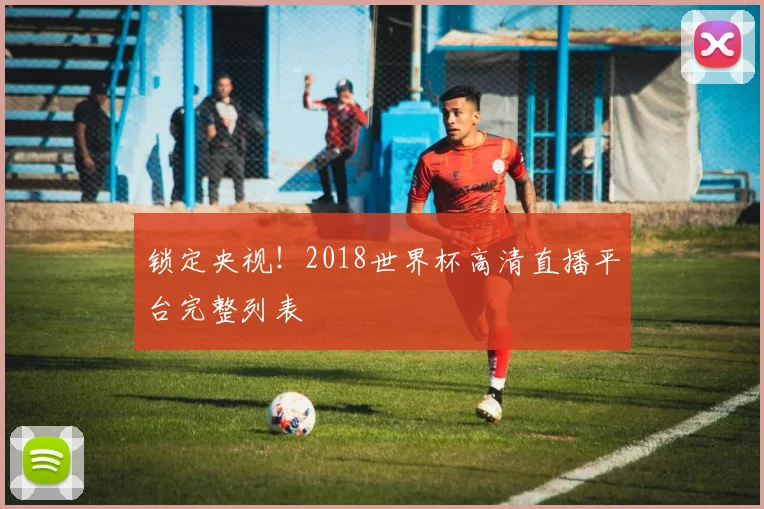 锁定央视！2018世界杯高清直播平台完整列表