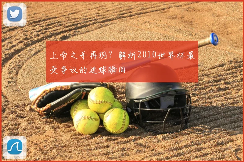 上帝之手再现?解析2010世界杯最受争议的进球瞬间