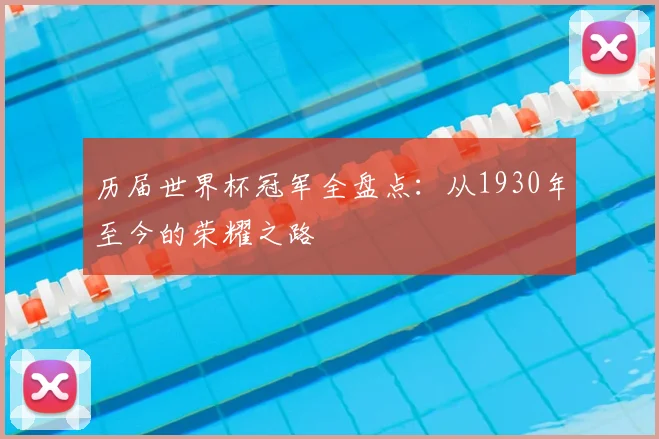 历届世界杯冠军全盘点:从1930年至今的荣耀之路