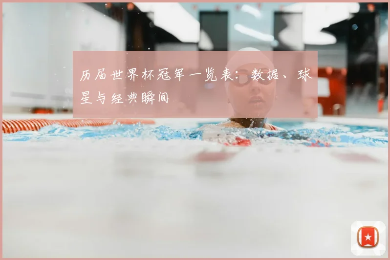 历届世界杯冠军一览表:数据、球星与经典瞬间