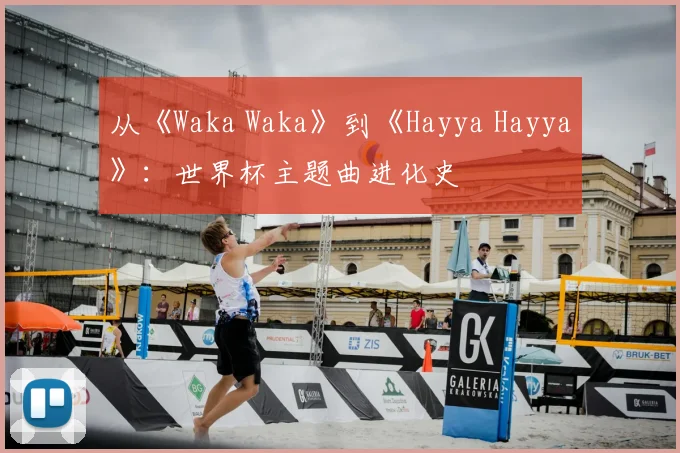 从《Waka Waka》到《Hayya Hayya》：世界杯主题曲进化史