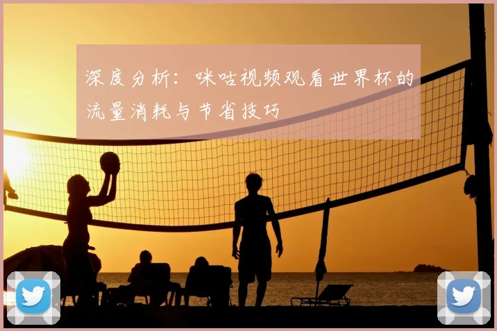 深度分析：咪咕视频观看世界杯的流量消耗与节省技巧